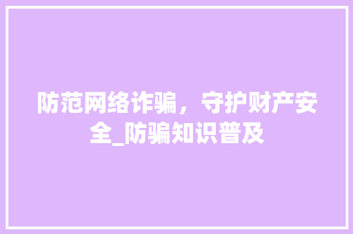 防范网络诈骗，守护财产安全_防骗知识普及