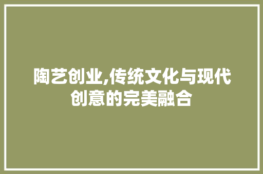 陶艺创业,传统文化与现代创意的完美融合
