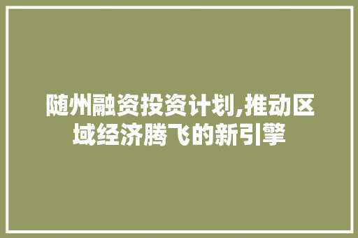 随州融资投资计划,推动区域经济腾飞的新引擎