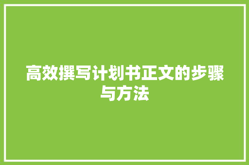 高效撰写计划书正文的步骤与方法