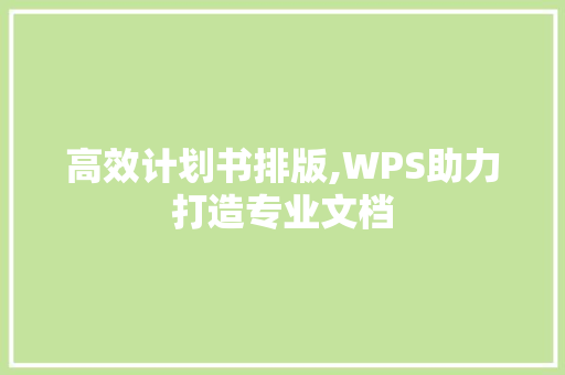 高效计划书排版,WPS助力打造专业文档