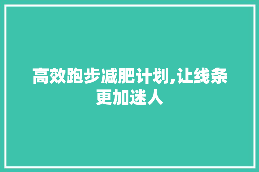 高效跑步减肥计划,让线条更加迷人 特写稿