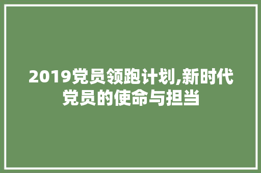 2019党员领跑计划,新时代党员的使命与担当