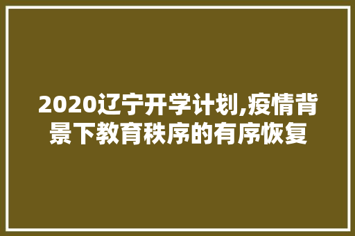 2020辽宁开学计划,疫情背景下教育秩序的有序恢复