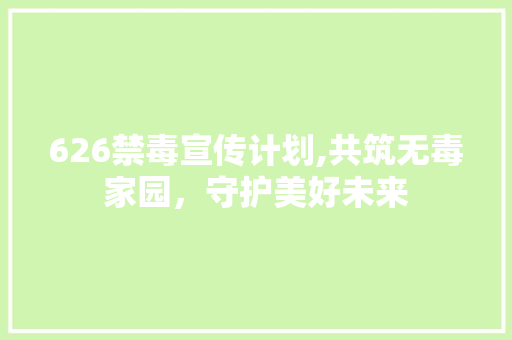 626禁毒宣传计划,共筑无毒家园，守护美好未来