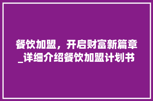 餐饮加盟，开启财富新篇章_详细介绍餐饮加盟计划书的魅力