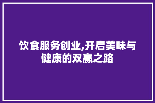饮食服务创业,开启美味与健康的双赢之路