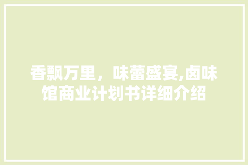 香飘万里，味蕾盛宴,卤味馆商业计划书详细介绍