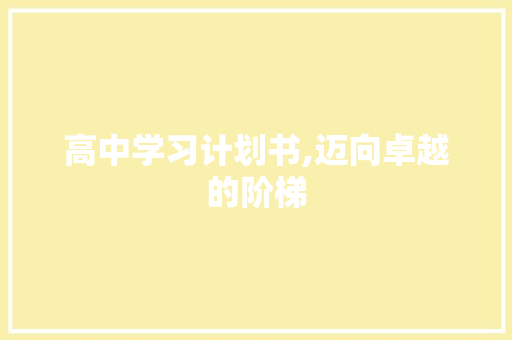 高中学习计划书,迈向卓越的阶梯