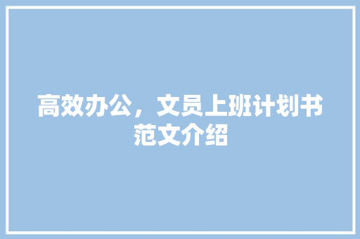 高效办公，文员上班计划书范文介绍