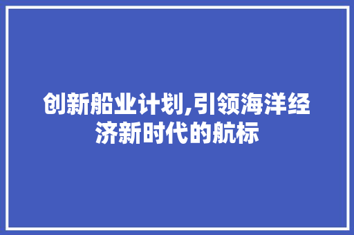 创新船业计划,引领海洋经济新时代的航标