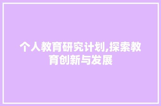 个人教育研究计划,探索教育创新与发展