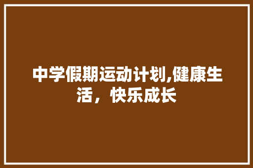 中学假期运动计划,健康生活，快乐成长