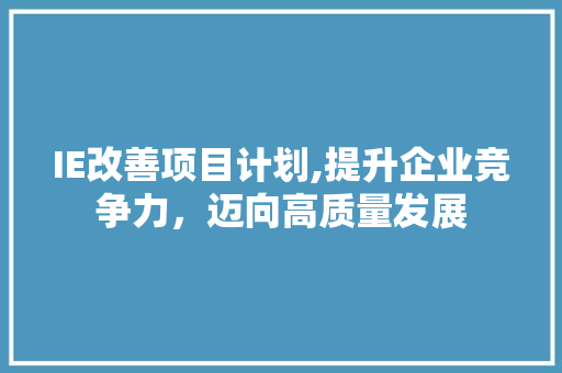 IE改善项目计划,提升企业竞争力，迈向高质量发展 工作总结