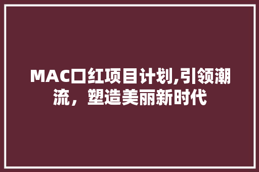 MAC口红项目计划,引领潮流，塑造美丽新时代