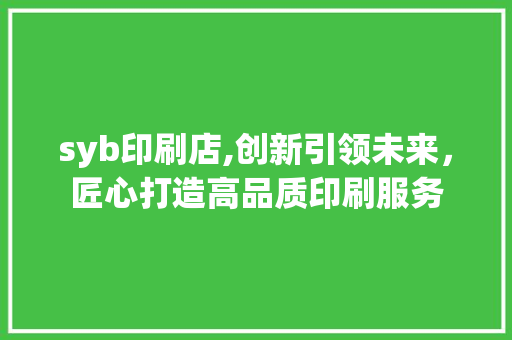 syb印刷店,创新引领未来，匠心打造高品质印刷服务