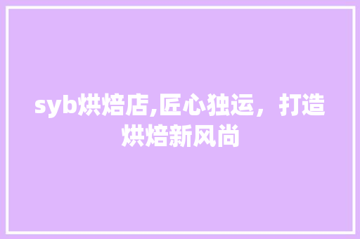 syb烘焙店,匠心独运，打造烘焙新风尚