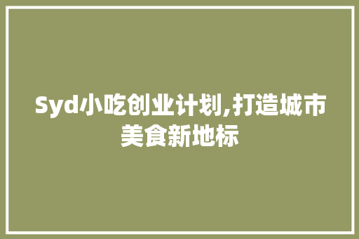 Syd小吃创业计划,打造城市美食新地标 工作总结