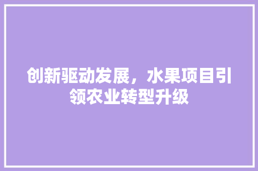 创新驱动发展，水果项目引领农业转型升级
