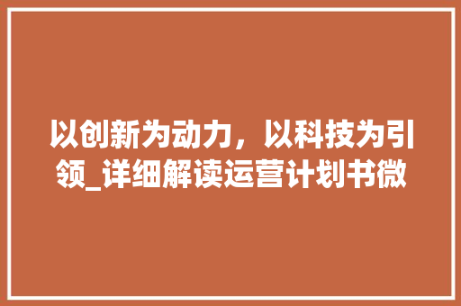 以创新为动力，以科技为引领_详细解读运营计划书微盘战略