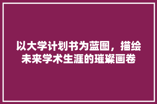 以大学计划书为蓝图，描绘未来学术生涯的璀璨画卷