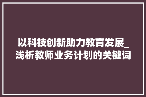以科技创新助力教育发展_浅析教师业务计划的关键词布局