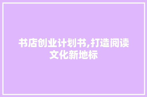 书店创业计划书,打造阅读文化新地标