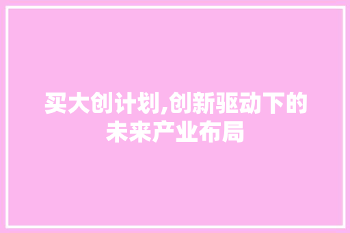 买大创计划,创新驱动下的未来产业布局
