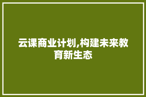 云课商业计划,构建未来教育新生态