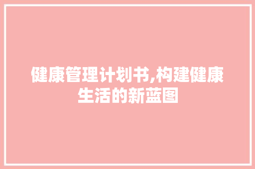 健康管理计划书,构建健康生活的新蓝图