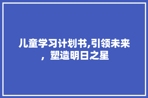 儿童学习计划书,引领未来，塑造明日之星