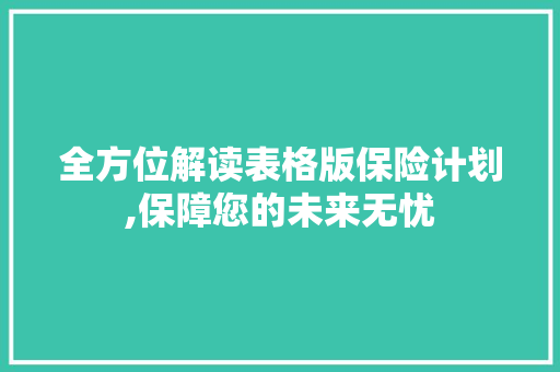 全方位解读表格版保险计划,保障您的未来无忧