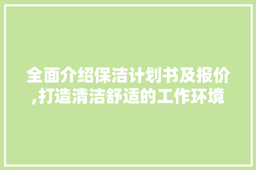 全面介绍保洁计划书及报价,打造清洁舒适的工作环境 生活类