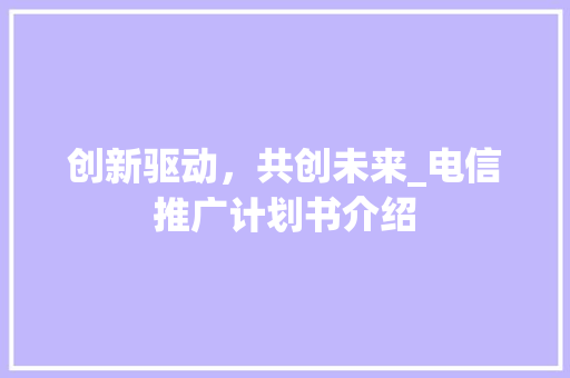 创新驱动，共创未来_电信推广计划书介绍