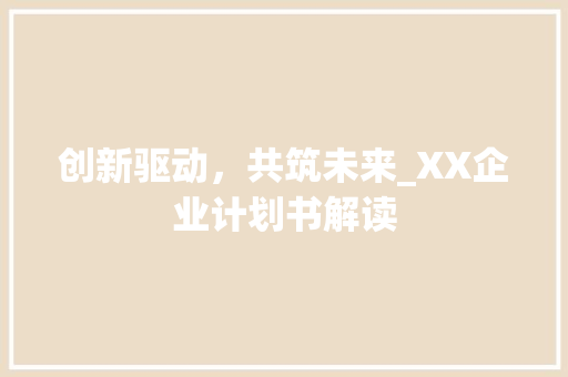创新驱动，共筑未来_XX企业计划书解读