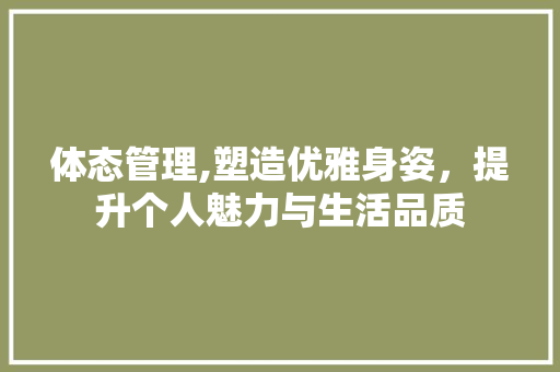 体态管理,塑造优雅身姿，提升个人魅力与生活品质