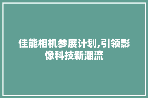 佳能相机参展计划,引领影像科技新潮流