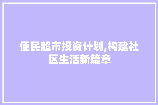 便民超市投资计划,构建社区生活新篇章 生活类