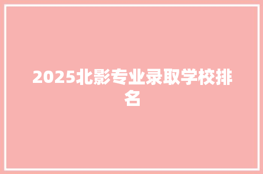 2025北影专业录取学校排名