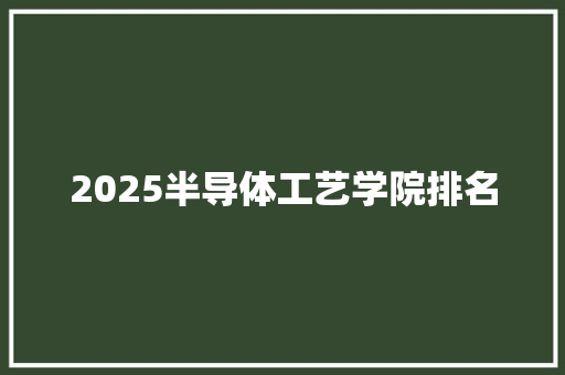 2025半导体工艺学院排名