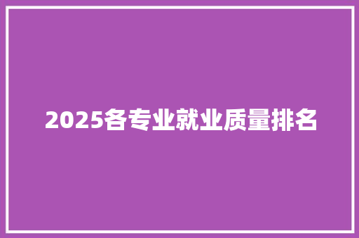 2025各专业就业质量排名 工作总结