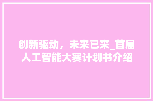创新驱动，未来已来_首届人工智能大赛计划书介绍