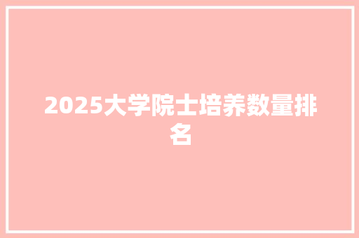 2025大学院士培养数量排名