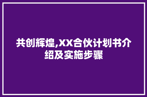 共创辉煌,XX合伙计划书介绍及实施步骤