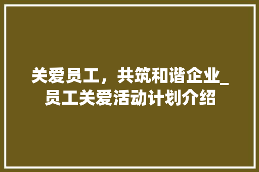 关爱员工，共筑和谐企业_员工关爱活动计划介绍
