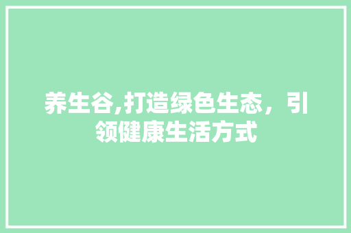 养生谷,打造绿色生态，引领健康生活方式