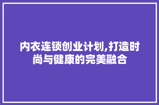 内衣连锁创业计划,打造时尚与健康的完美融合