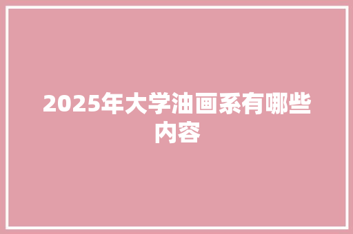 2025年大学油画系有哪些内容