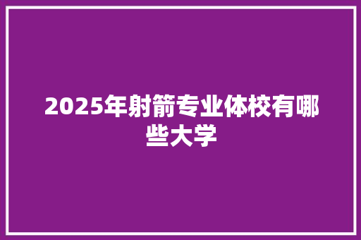 2025年射箭专业体校有哪些大学 特写稿