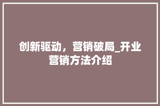 创新驱动，营销破局_开业营销方法介绍